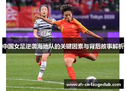 中国女足逆袭海地队的关键因素与背后故事解析 中国女足逆袭海地队的关键因素与背后故事解析