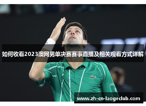 如何收看2023澳网男单决赛赛事直播及相关观看方式详解 如何收看2023澳网男单决赛赛事直播及相关观看方式详解