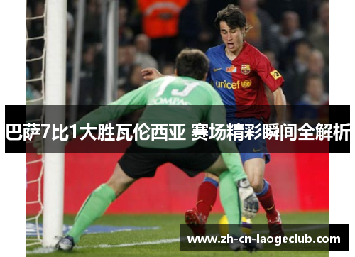 巴萨7比1大胜瓦伦西亚 赛场精彩瞬间全解析 巴萨7比1大胜瓦伦西亚 赛场精彩瞬间全解析