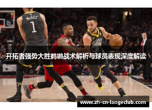 开拓者强势大胜鹈鹕战术解析与球员表现深度解读 开拓者强势大胜鹈鹕战术解析与球员表现深度解读