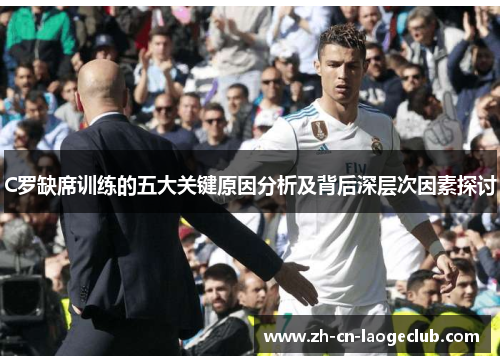 C罗缺席训练的五大关键原因分析及背后深层次因素探讨 C罗缺席训练的五大关键原因分析及背后深层次因素探讨
