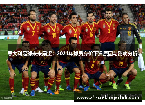 意大利足球未来展望:2024年球员身价下滑原因与影响分析 意大利足球未来展望:2024年球员身价下滑原因与影响分析
