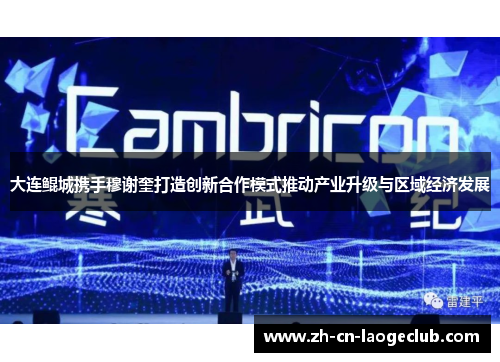 大连鲲城携手穆谢奎打造创新合作模式推动产业升级与区域经济发展 大连鲲城携手穆谢奎打造创新合作模式推动产业升级与区域经济发展