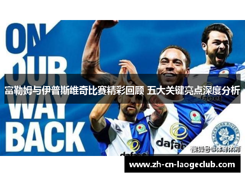 富勒姆与伊普斯维奇比赛精彩回顾 五大关键亮点深度分析 富勒姆与伊普斯维奇比赛精彩回顾 五大关键亮点深度分析