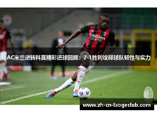 AC米兰逆转科莫精彩进球回顾:2-1胜利诠释球队韧性与实力 AC米兰逆转科莫精彩进球回顾:2-1胜利诠释球队韧性与实力
