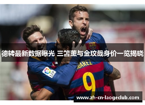 德转最新数据曝光 三笘薰与金玟哉身价一览揭晓