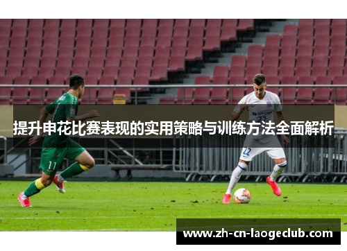 提升申花比赛表现的实用策略与训练方法全面解析 提升申花比赛表现的实用策略与训练方法全面解析