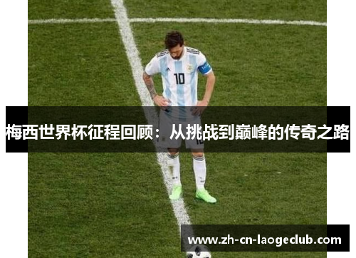 梅西世界杯征程回顾:从挑战到巅峰的传奇之路 梅西世界杯征程回顾:从挑战到巅峰的传奇之路