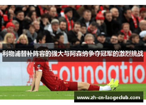 利物浦替补阵容的强大与阿森纳争夺冠军的激烈挑战 利物浦替补阵容的强大与阿森纳争夺冠军的激烈挑战