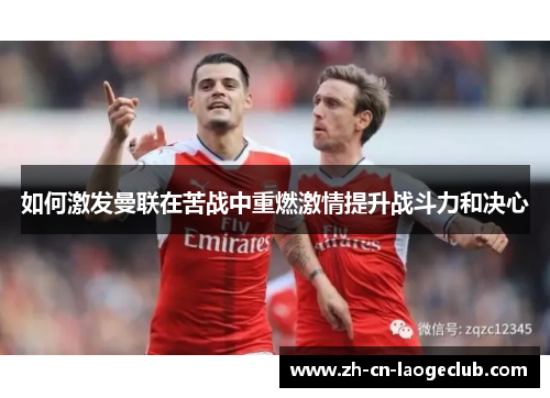 如何激发曼联在苦战中重燃激情提升战斗力和决心 如何激发曼联在苦战中重燃激情提升战斗力和决心