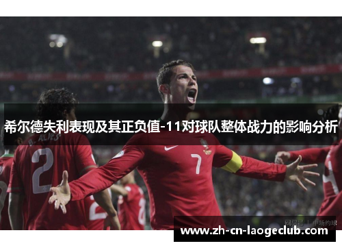 希尔德失利表现及其正负值-11对球队整体战力的影响分析 希尔德失利表现及其正负值-11对球队整体战力的影响分析