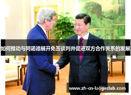 如何推动与阿诺德展开免签谈判并促进双方合作关系的发展 如何推动与阿诺德展开免签谈判并促进双方合作关系的发展