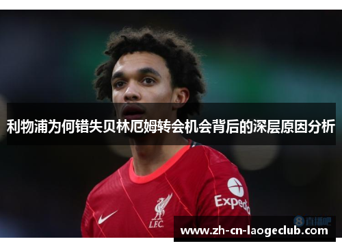 利物浦为何错失贝林厄姆转会机会背后的深层原因分析