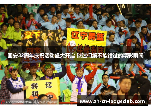 国安32周年庆祝活动盛大开启 球迷们绝不能错过的精彩瞬间 国安32周年庆祝活动盛大开启 球迷们绝不能错过的精彩瞬间