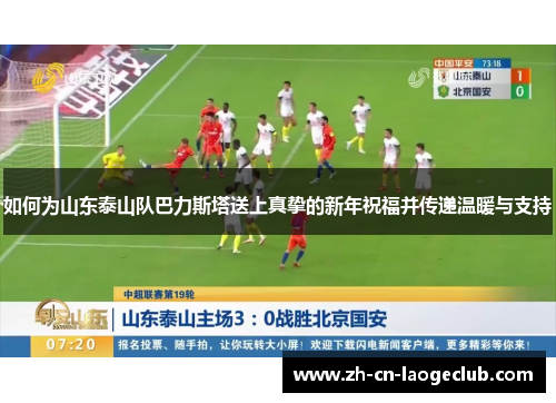 如何为山东泰山队巴力斯塔送上真挚的新年祝福并传递温暖与支持 如何为山东泰山队巴力斯塔送上真挚的新年祝福并传递温暖与支持