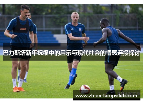 巴力斯塔新年祝福中的启示与现代社会的情感连接探讨 巴力斯塔新年祝福中的启示与现代社会的情感连接探讨