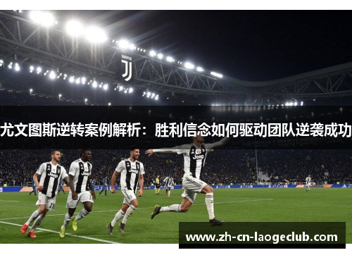尤文图斯逆转案例解析:胜利信念如何驱动团队逆袭成功 尤文图斯逆转案例解析:胜利信念如何驱动团队逆袭成功