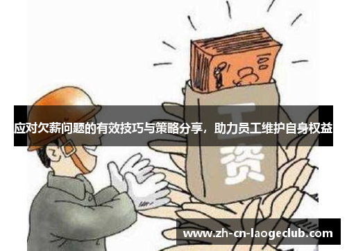 应对欠薪问题的有效技巧与策略分享,助力员工维护自身权益 应对欠薪问题的有效技巧与策略分享,助力员工维护自身权益
