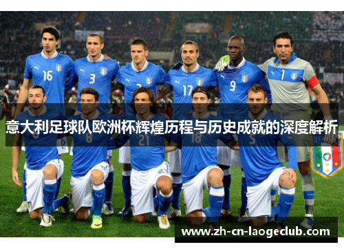 意大利足球队欧洲杯辉煌历程与历史成就的深度解析 意大利足球队欧洲杯辉煌历程与历史成就的深度解析