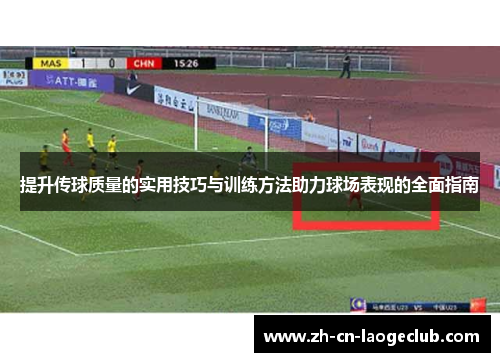 提升传球质量的实用技巧与训练方法助力球场表现的全面指南 提升传球质量的实用技巧与训练方法助力球场表现的全面指南