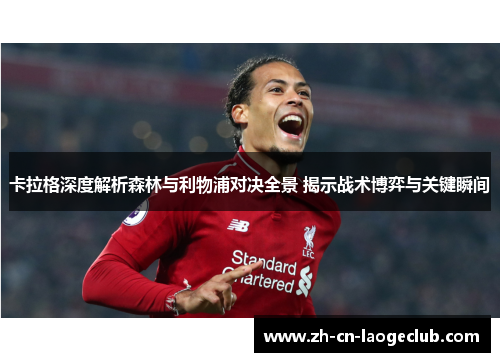 卡拉格深度解析森林与利物浦对决全景 揭示战术博弈与关键瞬间 卡拉格深度解析森林与利物浦对决全景 揭示战术博弈与关键瞬间