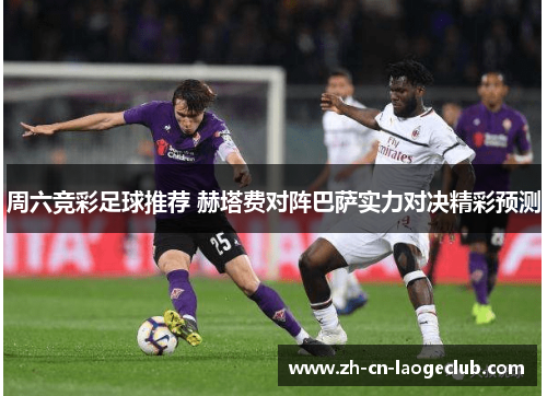 周六竞彩足球推荐 赫塔费对阵巴萨实力对决精彩预测 周六竞彩足球推荐 赫塔费对阵巴萨实力对决精彩预测