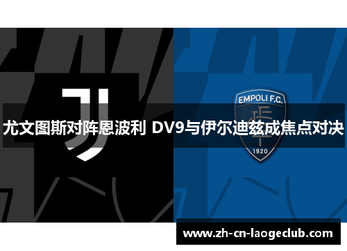 尤文图斯对阵恩波利 DV9与伊尔迪兹成焦点对决 尤文图斯对阵恩波利 DV9与伊尔迪兹成焦点对决