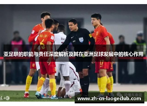 亚足联的职能与责任深度解析及其在亚洲足球发展中的核心作用 亚足联的职能与责任深度解析及其在亚洲足球发展中的核心作用