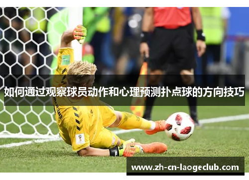 如何通过观察球员动作和心理预测扑点球的方向技巧 如何通过观察球员动作和心理预测扑点球的方向技巧