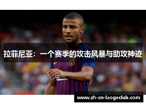 拉菲尼亚：一个赛季的攻击风暴与助攻神迹