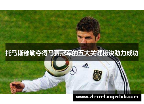 托马斯穆勒夺得马赛冠军的五大关键秘诀助力成功