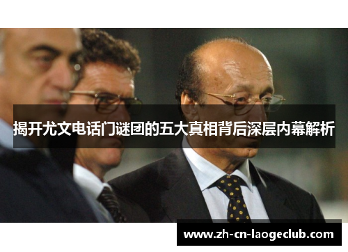 揭开尤文电话门谜团的五大真相背后深层内幕解析