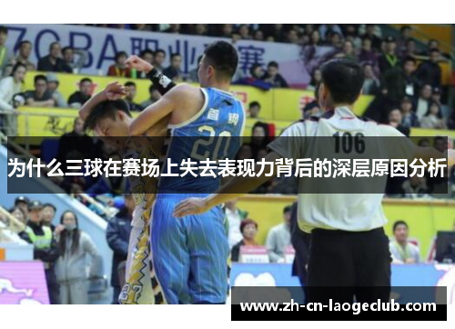 为什么三球在赛场上失去表现力背后的深层原因分析 为什么三球在赛场上失去表现力背后的深层原因分析