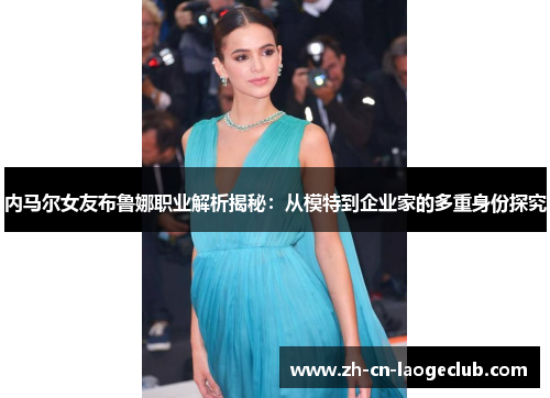 内马尔女友布鲁娜职业解析揭秘:从模特到企业家的多重身份探究 内马尔女友布鲁娜职业解析揭秘:从模特到企业家的多重身份探究