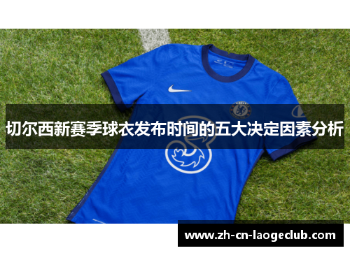 切尔西新赛季球衣发布时间的五大决定因素分析 切尔西新赛季球衣发布时间的五大决定因素分析