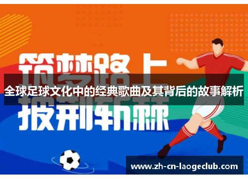 全球足球文化中的经典歌曲及其背后的故事解析 全球足球文化中的经典歌曲及其背后的故事解析
