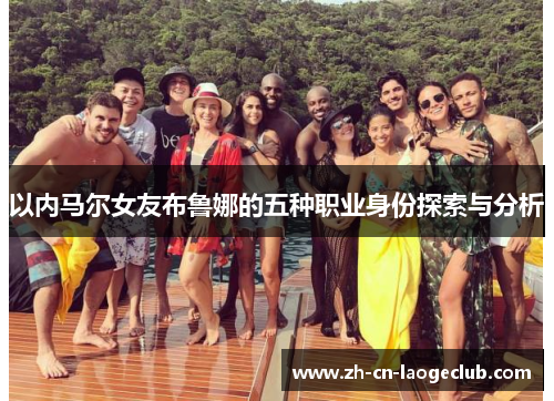 以内马尔女友布鲁娜的五种职业身份探索与分析