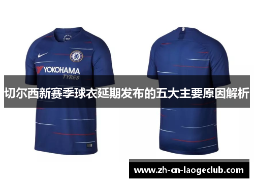 切尔西新赛季球衣延期发布的五大主要原因解析