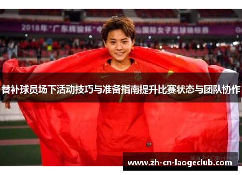 替补球员场下活动技巧与准备指南提升比赛状态与团队协作 替补球员场下活动技巧与准备指南提升比赛状态与团队协作