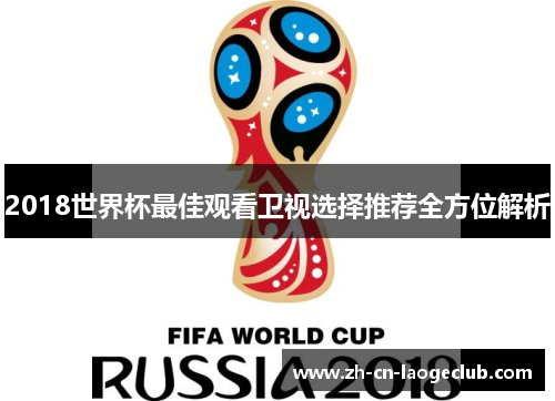 2018世界杯最佳观看卫视选择推荐全方位解析 2018世界杯最佳观看卫视选择推荐全方位解析