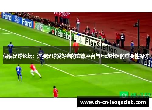 偶偶足球论坛:连接足球爱好者的交流平台与互动社区的重要性探讨 偶偶足球论坛:连接足球爱好者的交流平台与互动社区的重要性探讨