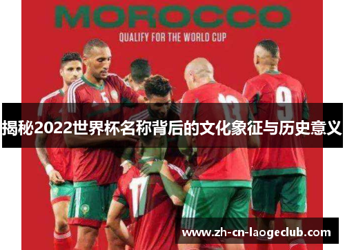 揭秘2022世界杯名称背后的文化象征与历史意义