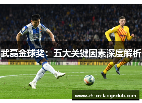 武磊金球奖：五大关键因素深度解析