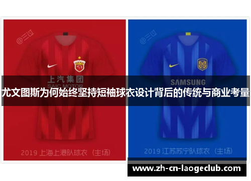 尤文图斯为何始终坚持短袖球衣设计背后的传统与商业考量 尤文图斯为何始终坚持短袖球衣设计背后的传统与商业考量