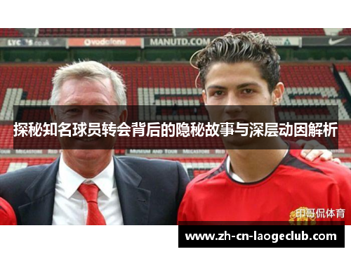 探秘知名球员转会背后的隐秘故事与深层动因解析 探秘知名球员转会背后的隐秘故事与深层动因解析