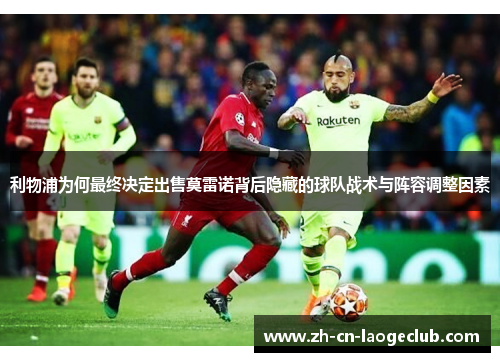 利物浦为何最终决定出售莫雷诺背后隐藏的球队战术与阵容调整因素 利物浦为何最终决定出售莫雷诺背后隐藏的球队战术与阵容调整因素