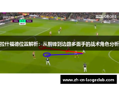 拉什福德位置解析:从前锋到边路多面手的战术角色分析 拉什福德位置解析:从前锋到边路多面手的战术角色分析