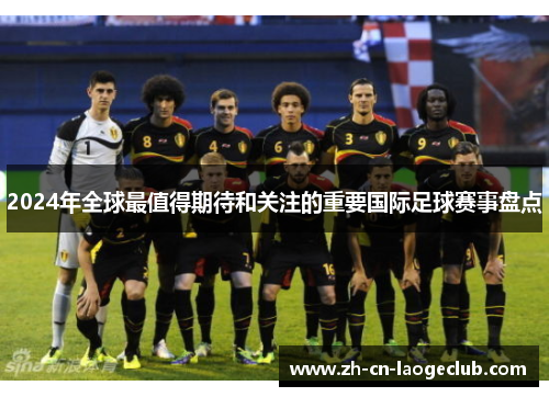 2024年全球最值得期待和关注的重要国际足球赛事盘点