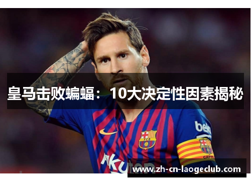 皇马击败蝙蝠:10大决定性因素揭秘 皇马击败蝙蝠:10大决定性因素揭秘