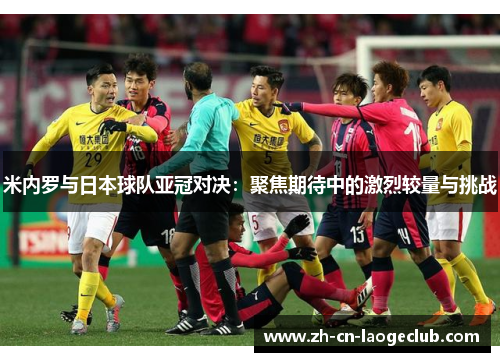 米内罗与日本球队亚冠对决:聚焦期待中的激烈较量与挑战 米内罗与日本球队亚冠对决:聚焦期待中的激烈较量与挑战